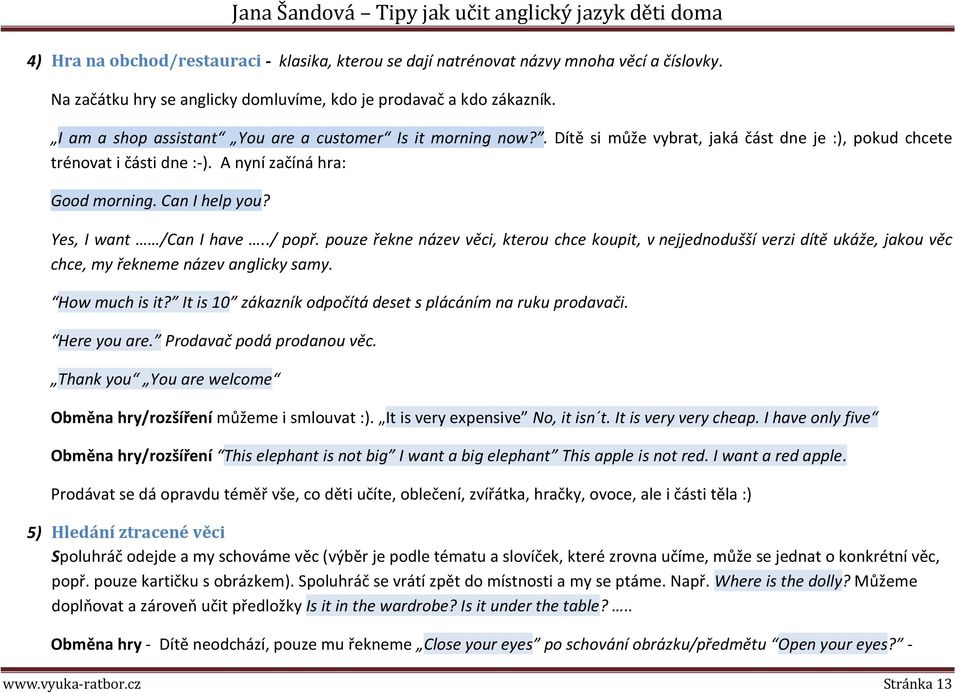 Yes, I want /Can I have../ popř. pouze řekne název věci, kterou chce koupit, v nejjednodušší verzi dítě ukáže, jakou věc chce, my řekneme název anglicky samy. How much is it?