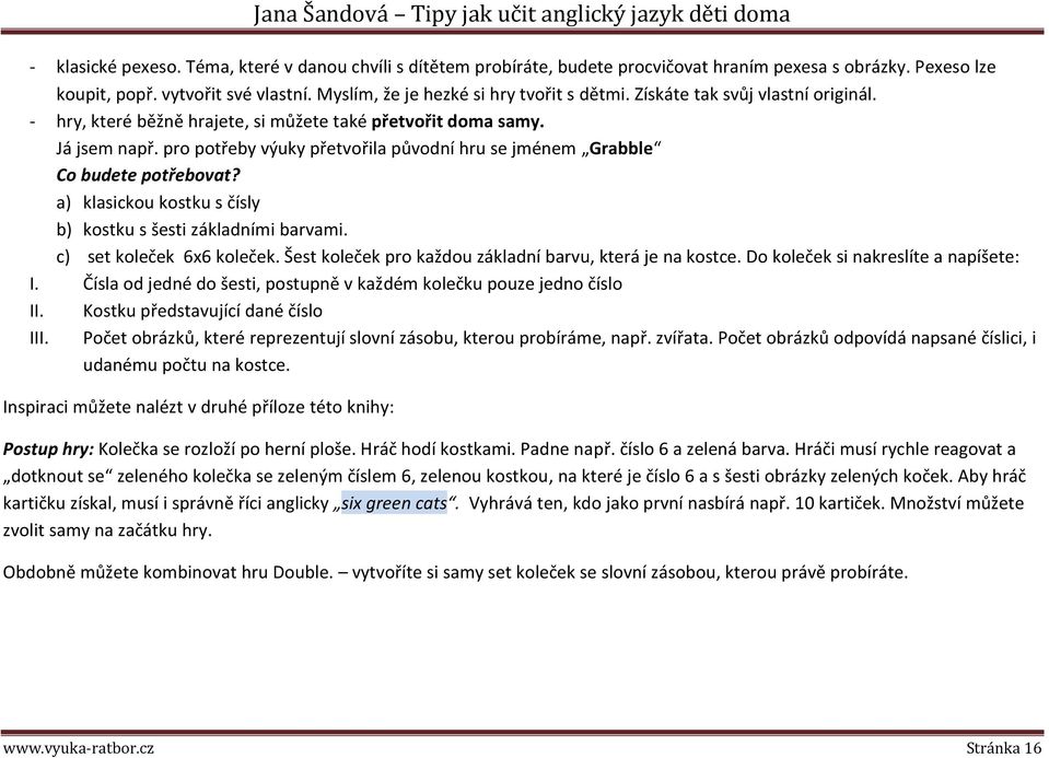 a) klasickou kostku s čísly b) kostku s šesti základními barvami. c) set koleček 6x6 koleček. Šest koleček pro každou základní barvu, která je na kostce. Do koleček si nakreslíte a napíšete: I.