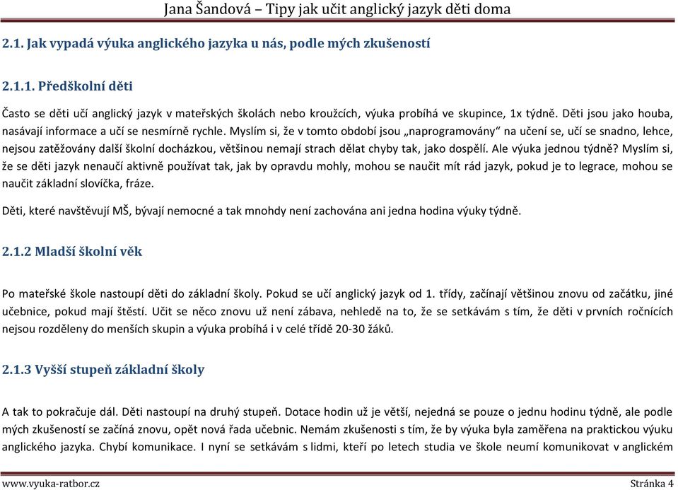 Myslím si, že v tomto období jsou naprogramovány na učení se, učí se snadno, lehce, nejsou zatěžovány další školní docházkou, většinou nemají strach dělat chyby tak, jako dospělí.