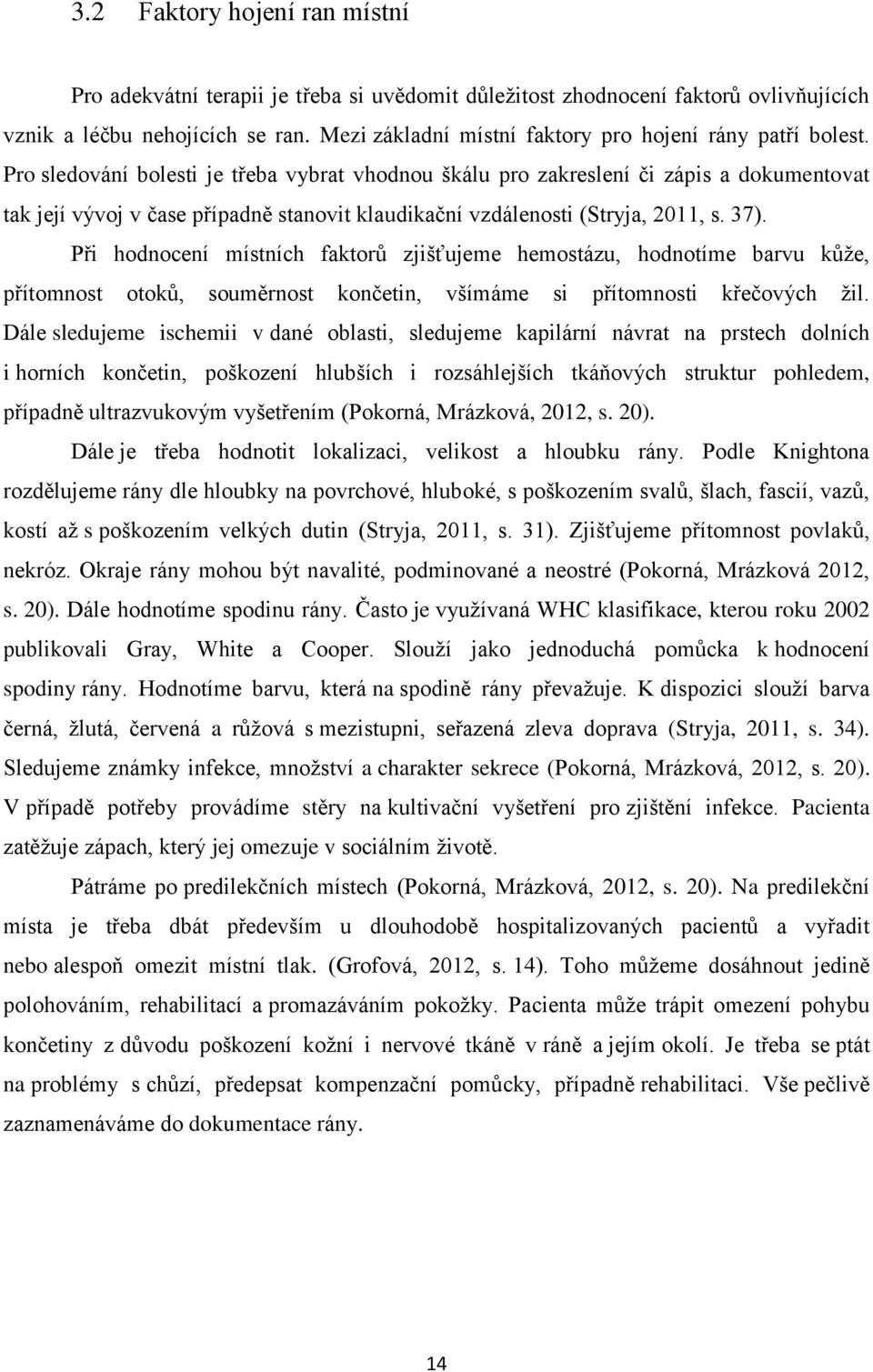 Pro sledování bolesti je třeba vybrat vhodnou škálu pro zakreslení či zápis a dokumentovat tak její vývoj v čase případně stanovit klaudikační vzdálenosti (Stryja, 2011, s. 37).