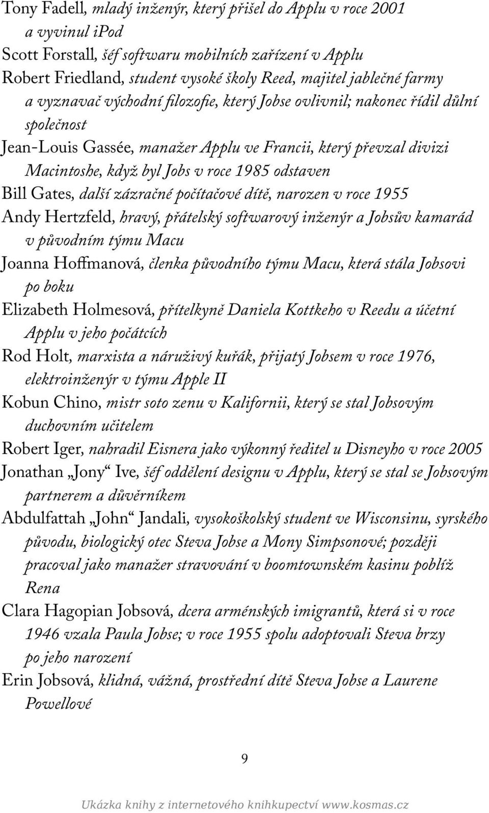odstaven Bill Gates, další zázračné počítačové dítě, narozen v roce 1955 Andy Hertzfeld, hravý, přátelský softwarový inženýr a Jobsův kamarád v původním týmu Macu Joanna Hoffmanová, členka původního
