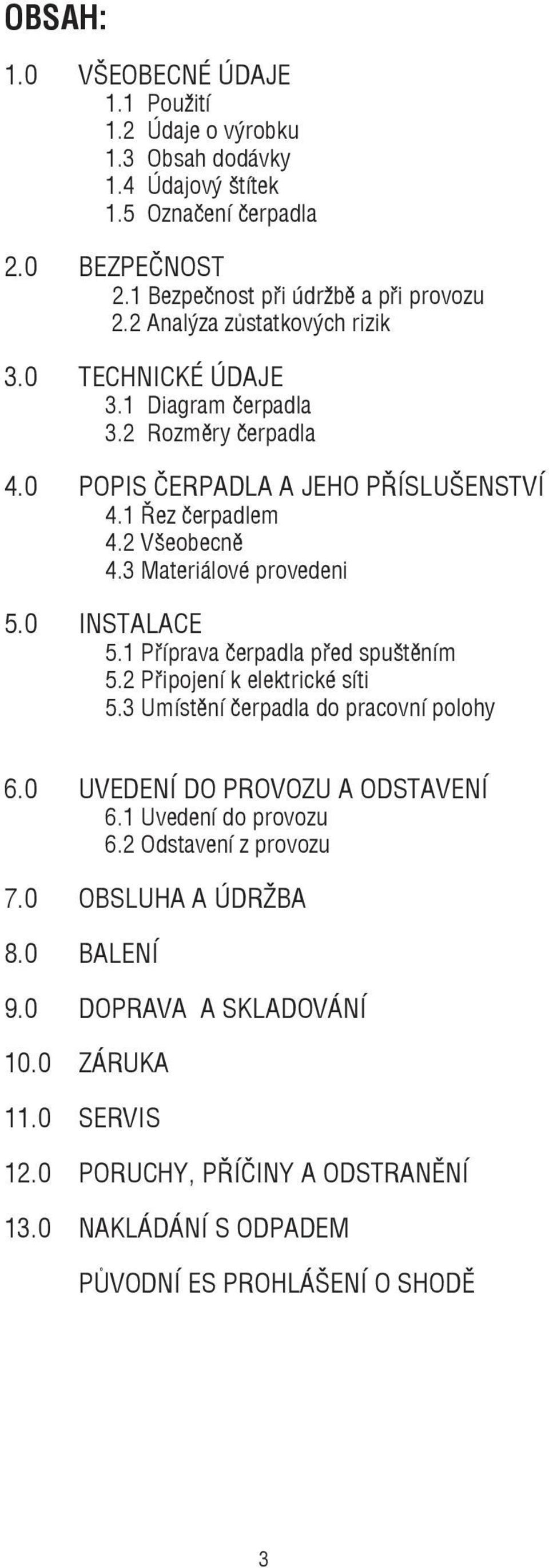 3 Materiálové provedeni 5.0 INSTALACE 5.1 Příprava čerpadla před spuštěním 5.2 Připojení k elektrické síti 5.3 Umístění čerpadla do pracovní polohy 6.0 UVEDENÍ DO PROVOZU A ODSTAVENÍ 6.