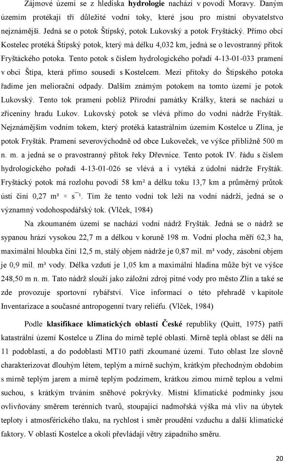 Tento potok s číslem hydrologického pořadí 4-13-01-033 pramení v obci Štípa, která přímo sousedí s Kostelcem. Mezi přítoky do Štípského potoka řadíme jen meliorační odpady.