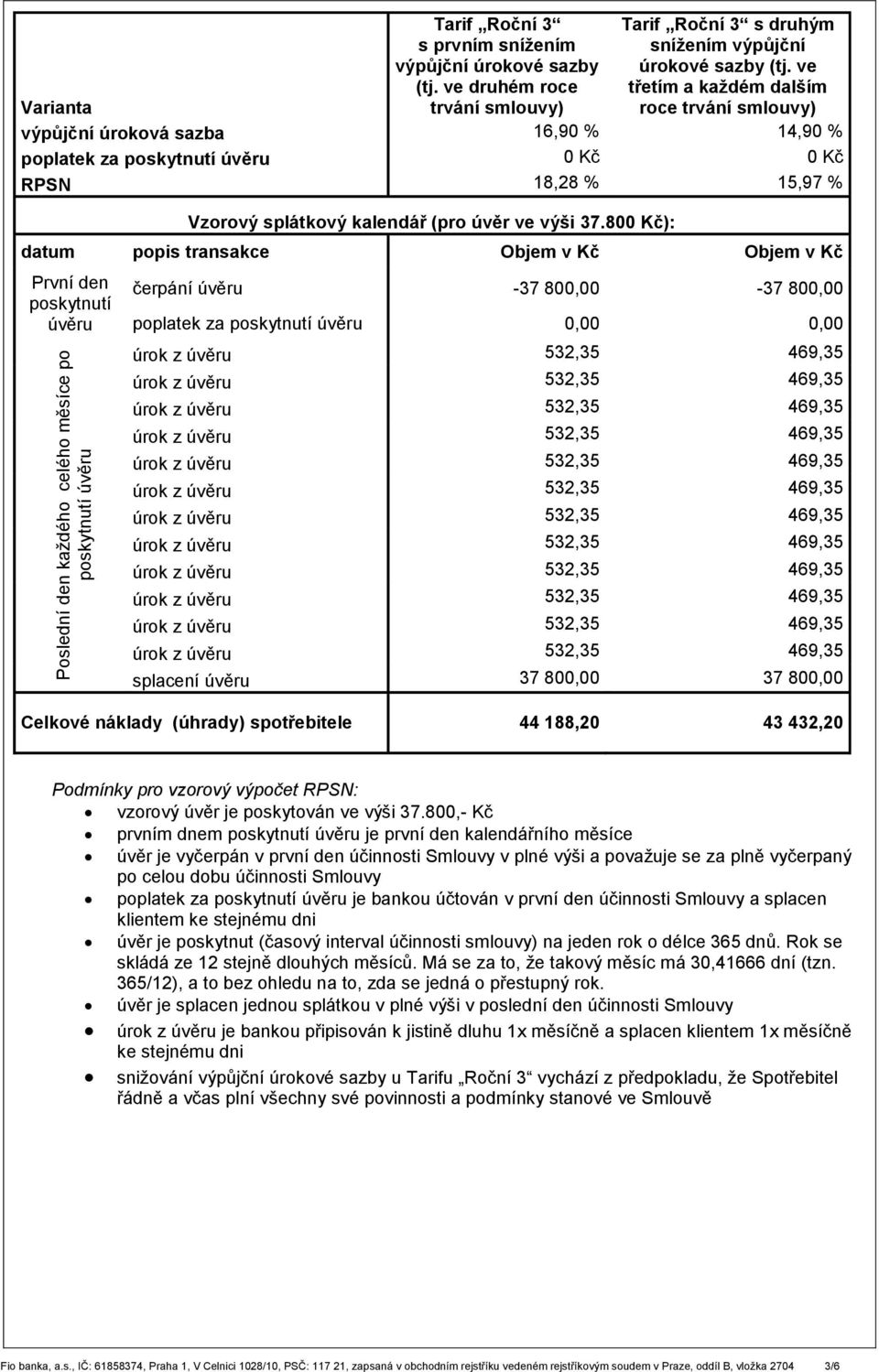 800 Kč): datum popis transakce Objem v Kč Objem v Kč Poslední den každého celého měsíce po čerpání -37 800,00-37 800,00 poplatek za 0,00 0,00 splacení 37 800,00 37 800,00 Celkové náklady (úhrady)