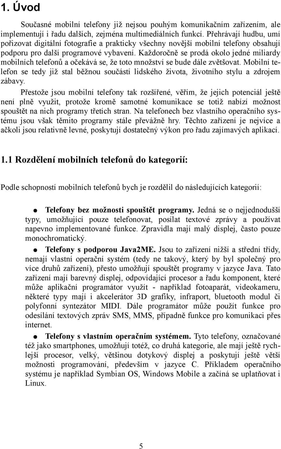Každoročně se prodá okolo jedné miliardy mobilních telefonů a očekává se, že toto množství se bude dále zvětšovat.