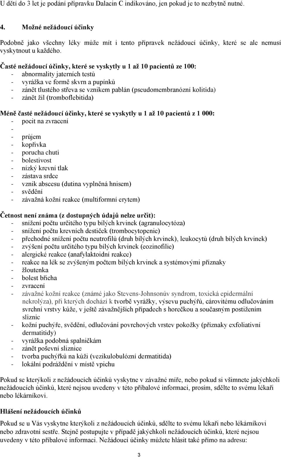 Časté nežádoucí účinky, které se vyskytly u 1 až 10 pacientů ze 100: - abnormality jaterních testů - vyrážka ve formě skvrn a pupínků - zánět tlustého střeva se vznikem pablán (pseudomembranózní