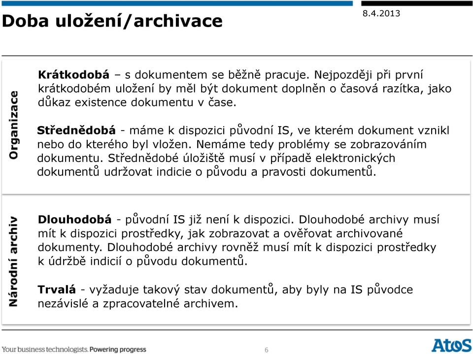 Střednědobé úložiště musí v případě elektronických dokumentů udržovat indicie o původu a pravosti dokumentů. Dlouhodobá - původní IS již není k dispozici.