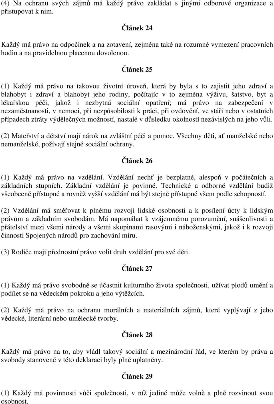 Článek 25 (1) Každý má právo na takovou životní úroveň, která by byla s to zajistit jeho zdraví a blahobyt i zdraví a blahobyt jeho rodiny, počítajíc v to zejména výživu, šatstvo, byt a lékařskou