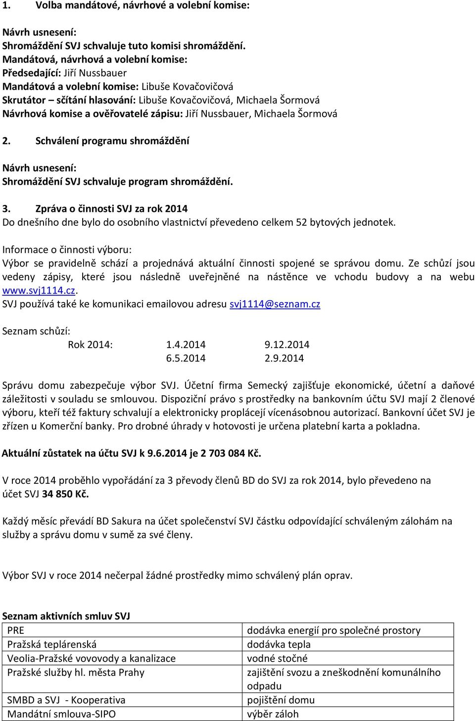 ověřovatelé zápisu: Jiří Nussbauer, Michaela Šormová 2. Schválení programu shromáždění Shromáždění SVJ schvaluje program shromáždění. 3.