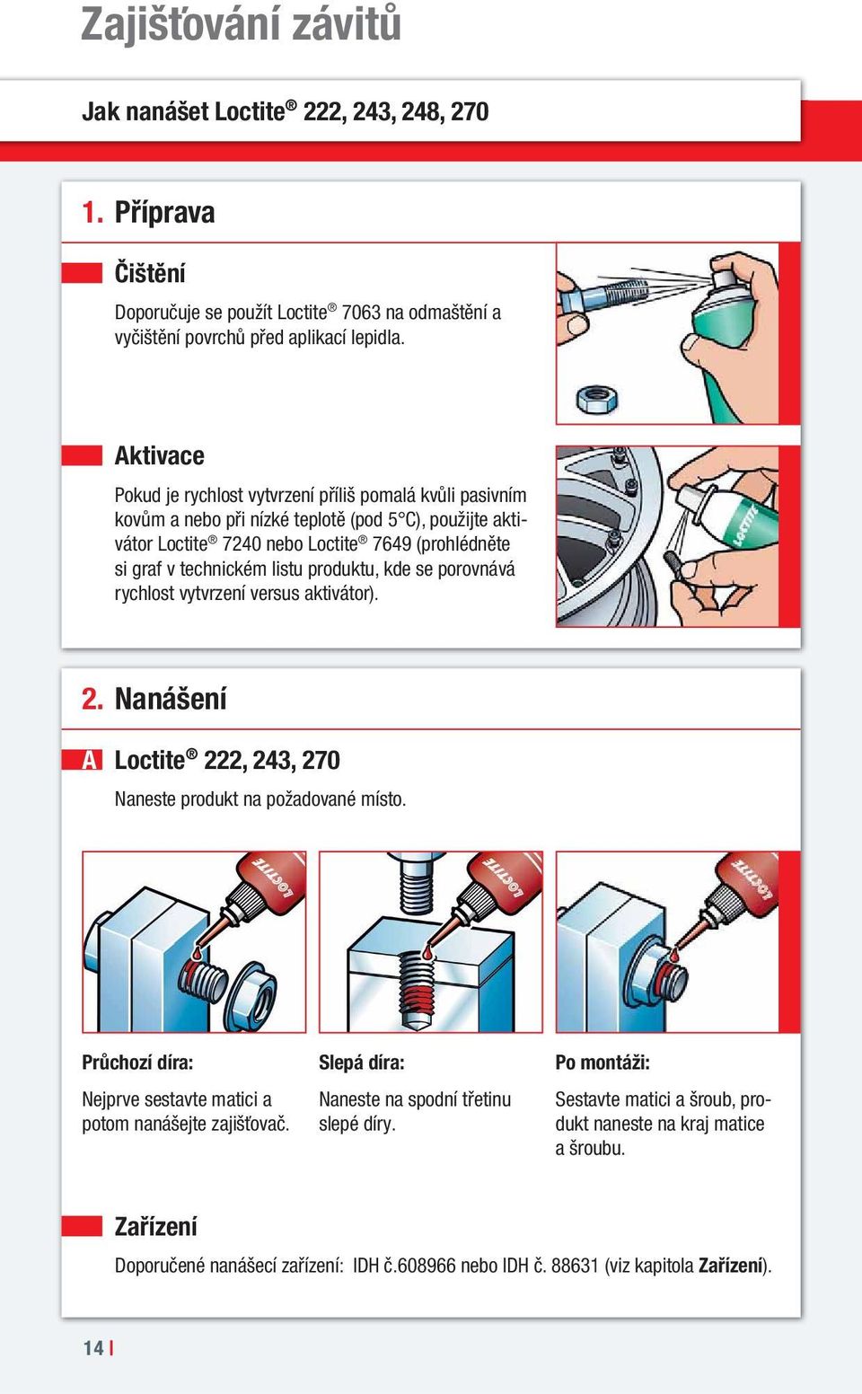 produktu, kde se porovnává rychlost vytvrzení versus aktivátor). 2. Nanášení A Loctite 222, 243, 270 Naneste produkt na požadované místo.