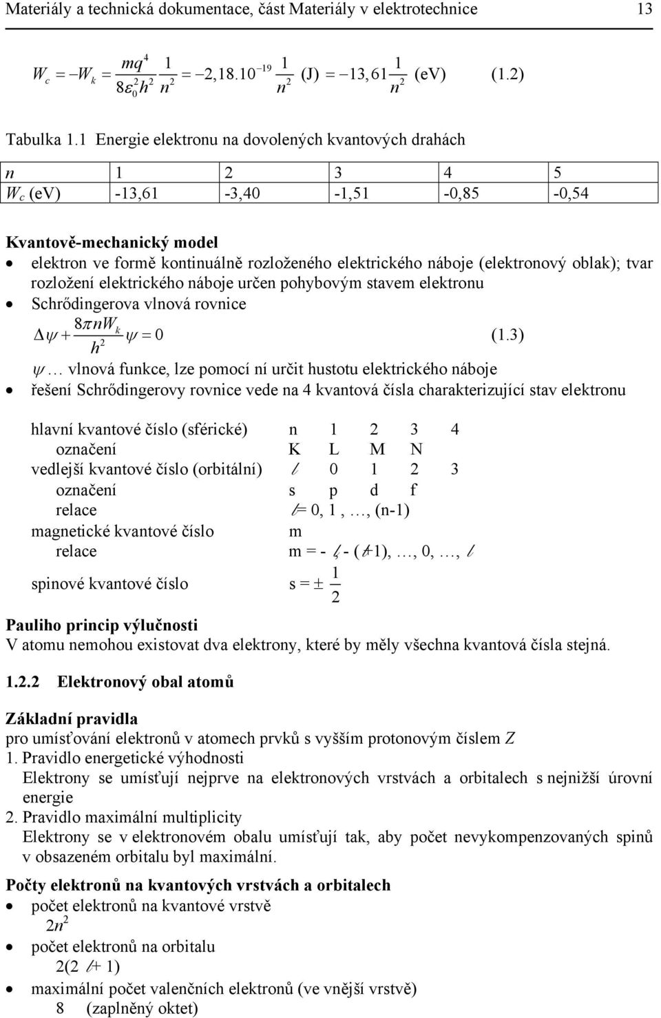 (elektronový oblak); tvar rozložení elektrického náboje určen pohybovým stavem elektronu Schrődingerova vlnová rovnice 8π nw ψ + k ψ = 0 (1.