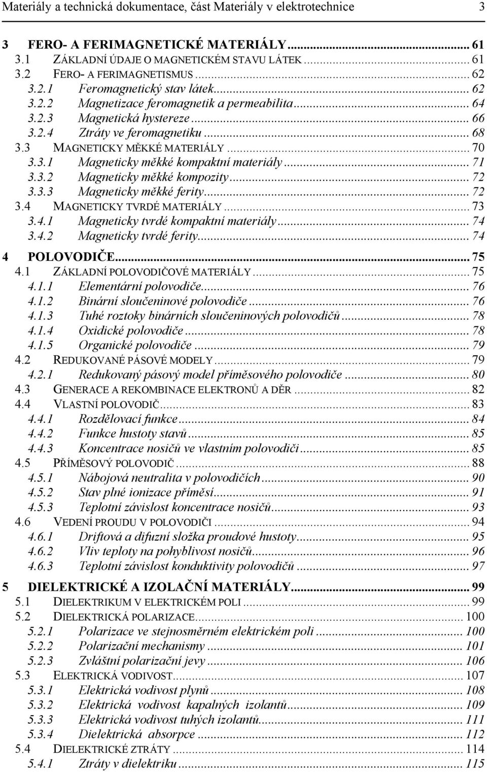 .. 71 3.3.2 Magneticky měkké kompozity... 72 3.3.3 Magneticky měkké ferity... 72 3.4 MAGNETICKY TVRDÉ MATERIÁLY... 73 3.4.1 Magneticky tvrdé kompaktní materiály... 74 3.4.2 Magneticky tvrdé ferity.