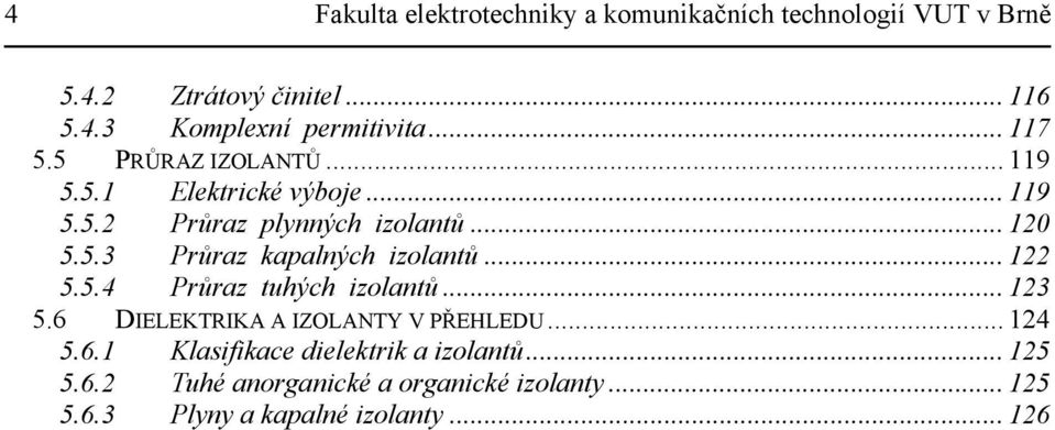 .. 122 5.5.4 Průraz tuhých izolantů... 123 5.6 DIELEKTRIKA A IZOLANTY V PŘEHLEDU... 124 5.6.1 Klasifikace dielektrik a izolantů.