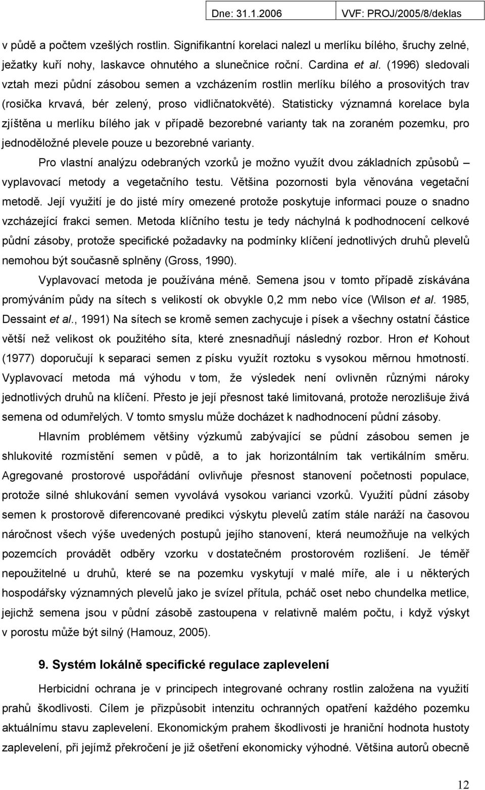 Statisticky významná korelace byla zjíštěna u merlíku bílého jak v případě bezorebné varianty tak na zoraném pozemku, pro jednoděložné plevele pouze u bezorebné varianty.