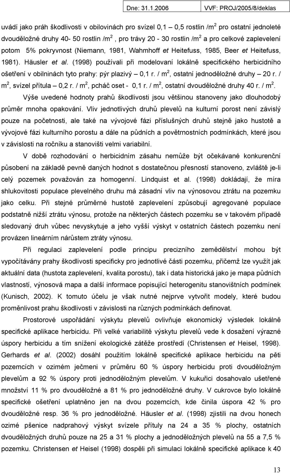 (1998) používali při modelovaní lokálně specifického herbicidního ošetření v obilninách tyto prahy: pýr plazivý 0,1 r. / m 2, ostatní jednoděložné druhy 20 r. / m 2, svízel přítula 0,2 r.