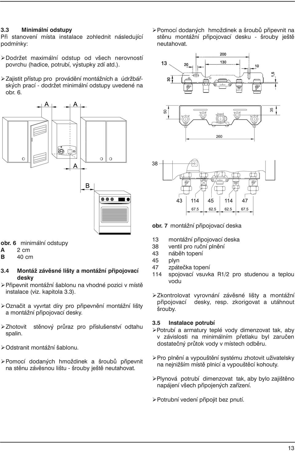 6. obr. 7 montážní připojovací deska obr. 6 minimální odstupy A 2 cm B 40 cm 3.4 Montáž závěsné lišty a montážní připojovací desky ØPřipevnit montážní šablonu na vhodné pozici v místě instalace (viz.