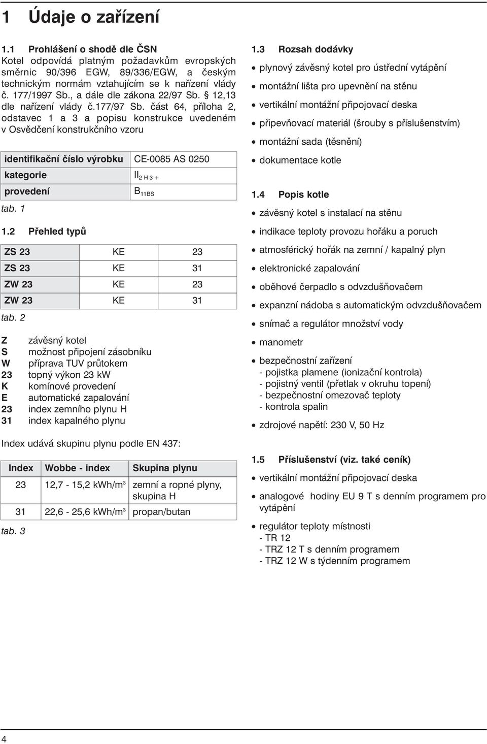 část 64, příloha 2, odstavec 1 a 3 a popisu konstrukce uvedeném v Osvědčení konstrukčního vzoru identifikační číslo výrobku CE-0085 AS 0250 kategorie II 2 H 3 + provedení tab. 1 1.