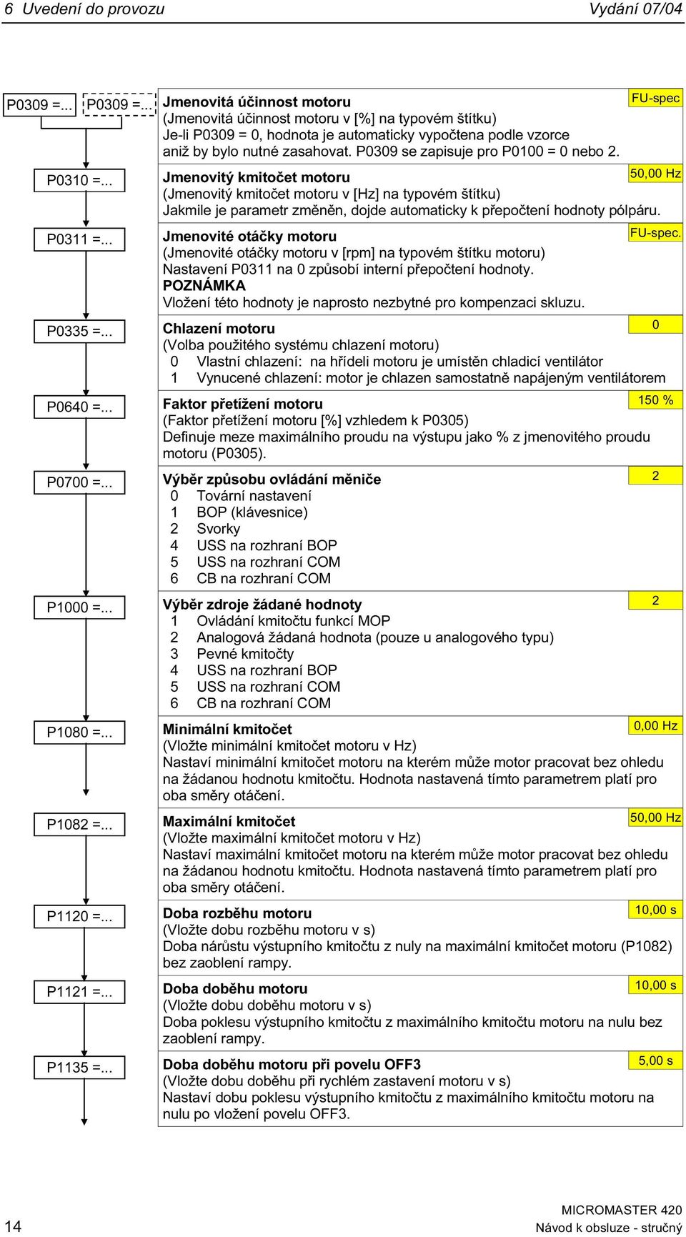 P39 se zapisuje pro P1 = nebo 2. P31 =... Jmenovitý kmitočet motoru (Jmenovitý kmitočet motoru v [Hz] na typovém štítku) 5, Hz Jakmile je parametr změněn, dojde automaticky k přepočtení hodnoty pólpáru.