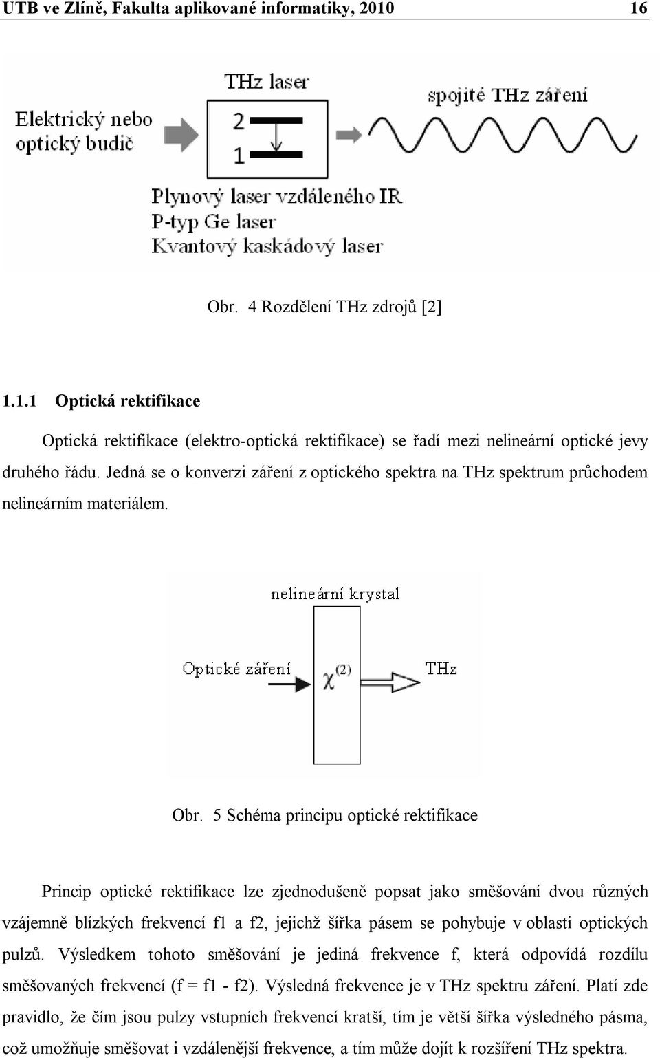 5 Schéma principu optické rektifikace Princip optické rektifikace lze zjednodušeně popsat jako směšování dvou různých vzájemně blízkých frekvencí f1 a f2, jejichž šířka pásem se pohybuje v oblasti