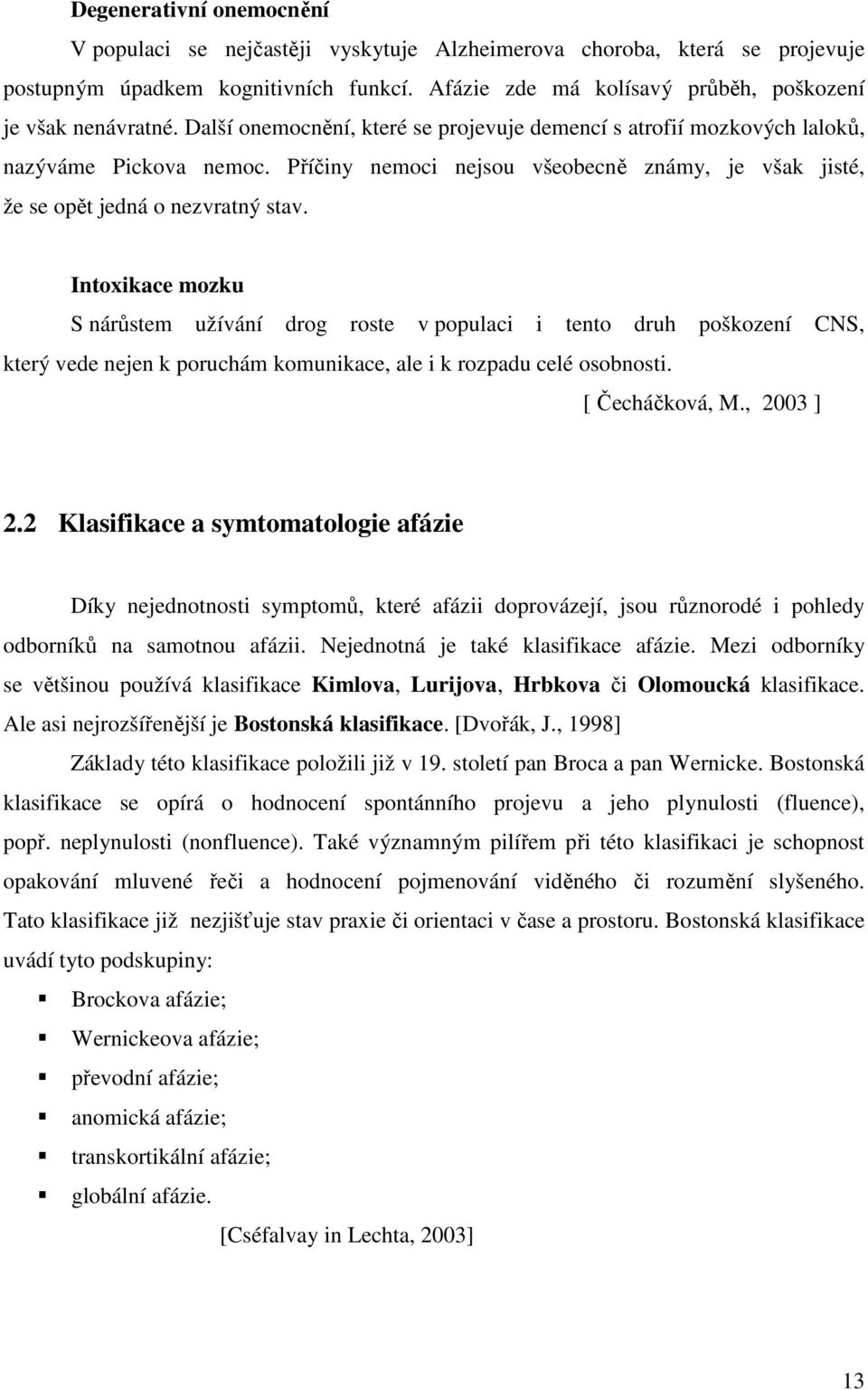 Intoxikace mozku S nárůstem užívání drog roste v populaci i tento druh poškození CNS, který vede nejen k poruchám komunikace, ale i k rozpadu celé osobnosti. [ Čecháčková, M., 2003 ] 2.