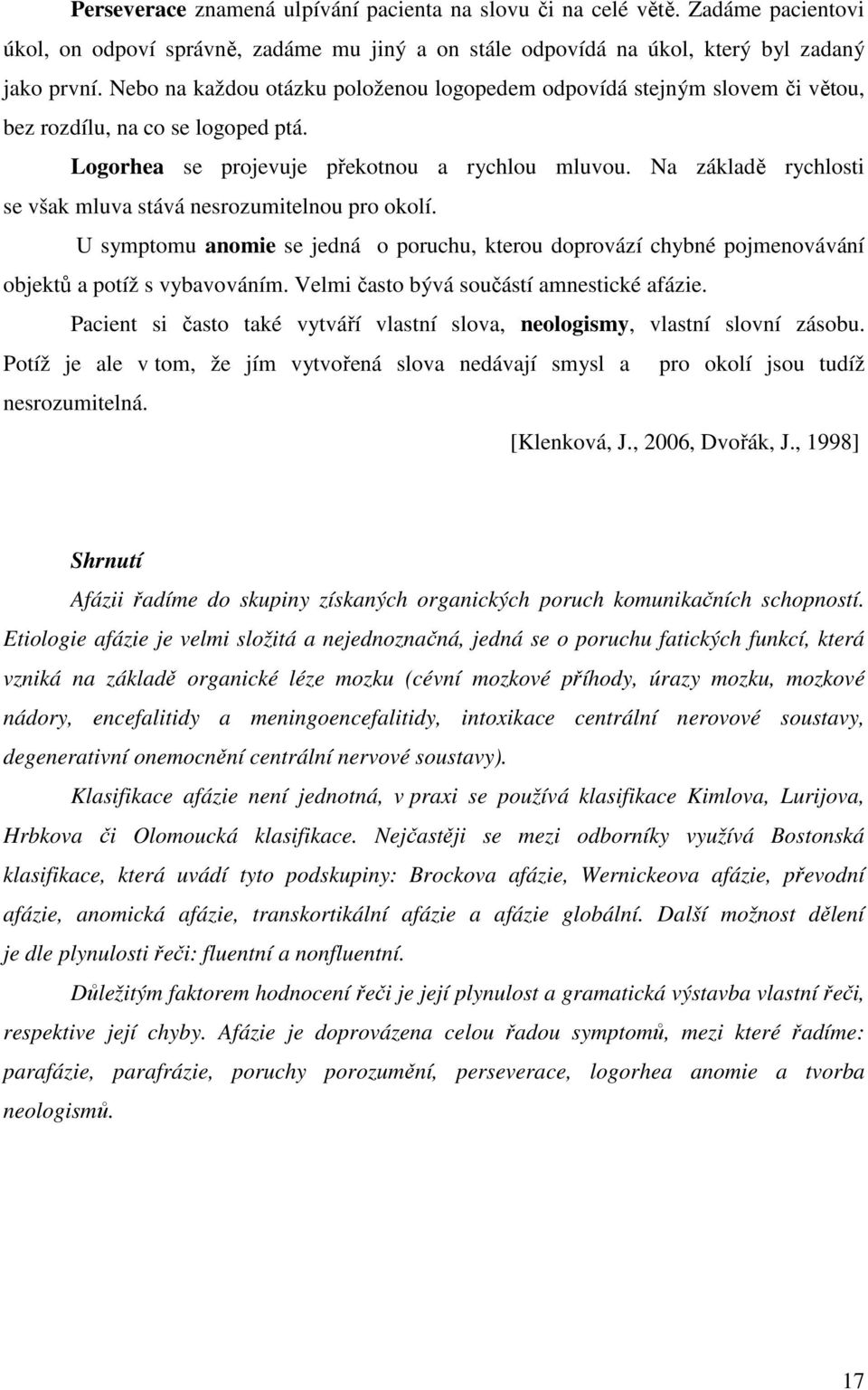 Na základě rychlosti se však mluva stává nesrozumitelnou pro okolí. U symptomu anomie se jedná o poruchu, kterou doprovází chybné pojmenovávání objektů a potíž s vybavováním.