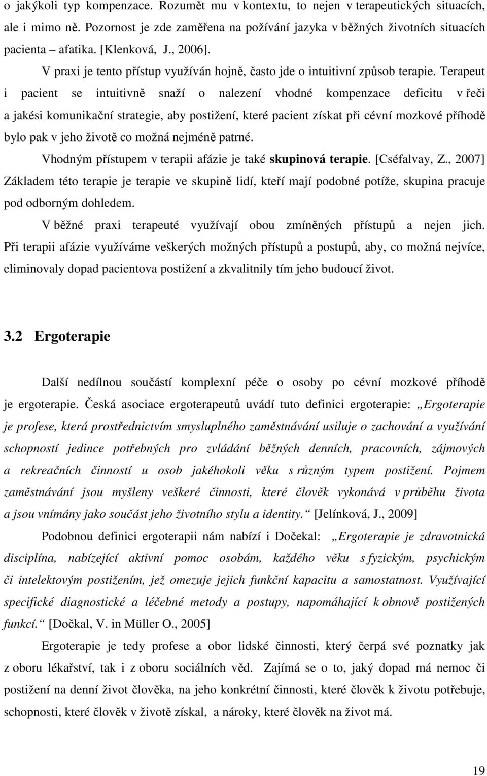 Terapeut i pacient se intuitivně snaží o nalezení vhodné kompenzace deficitu v řeči a jakési komunikační strategie, aby postižení, které pacient získat při cévní mozkové příhodě bylo pak v jeho