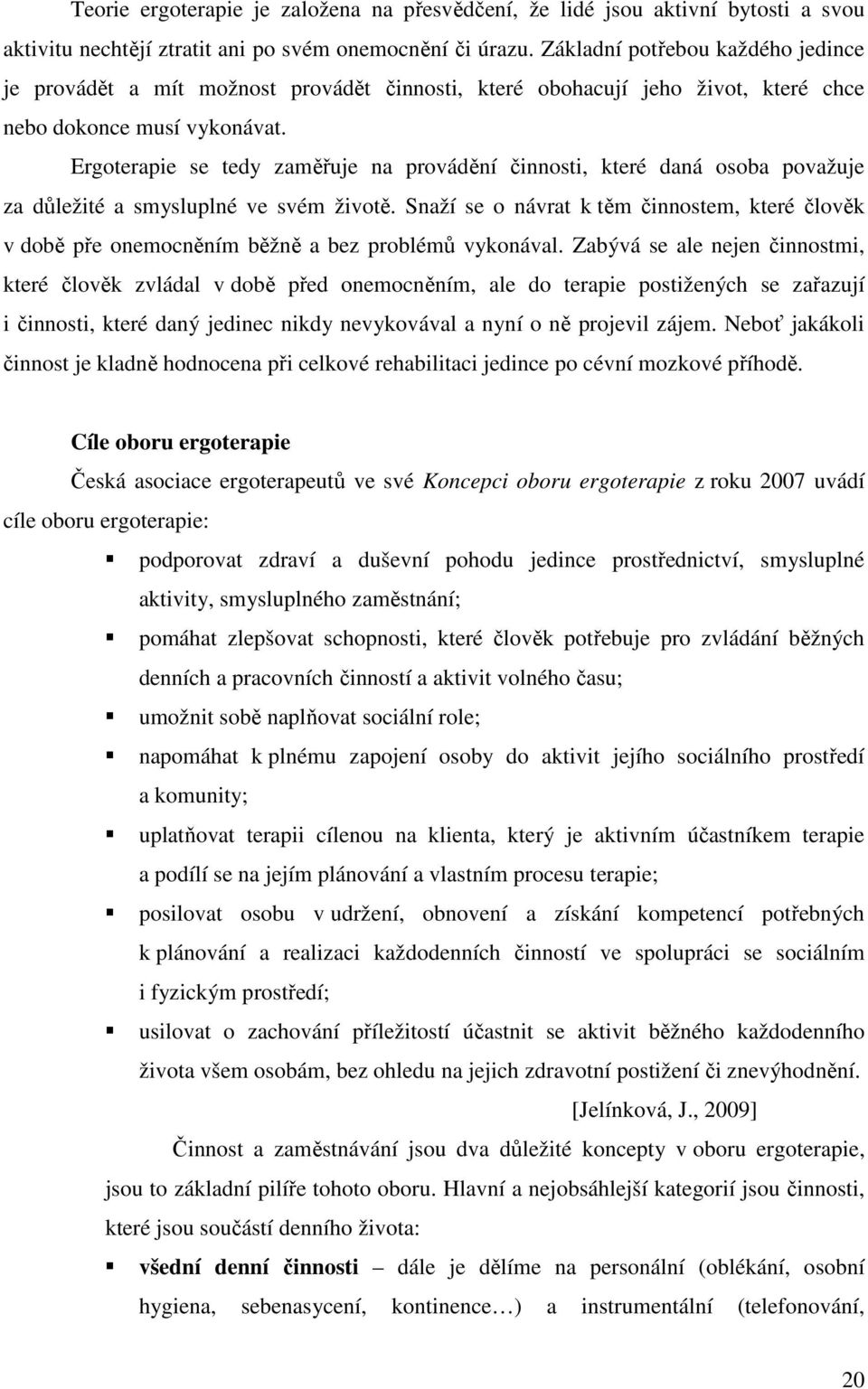 Ergoterapie se tedy zaměřuje na provádění činnosti, které daná osoba považuje za důležité a smysluplné ve svém životě.