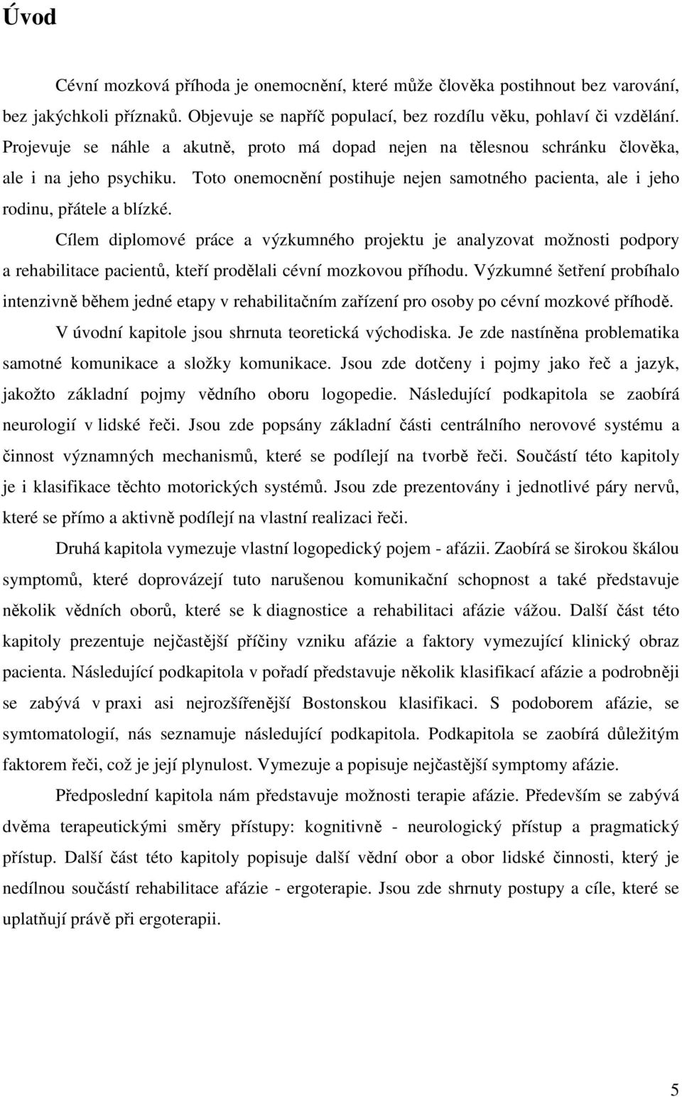 Cílem diplomové práce a výzkumného projektu je analyzovat možnosti podpory a rehabilitace pacientů, kteří prodělali cévní mozkovou příhodu.