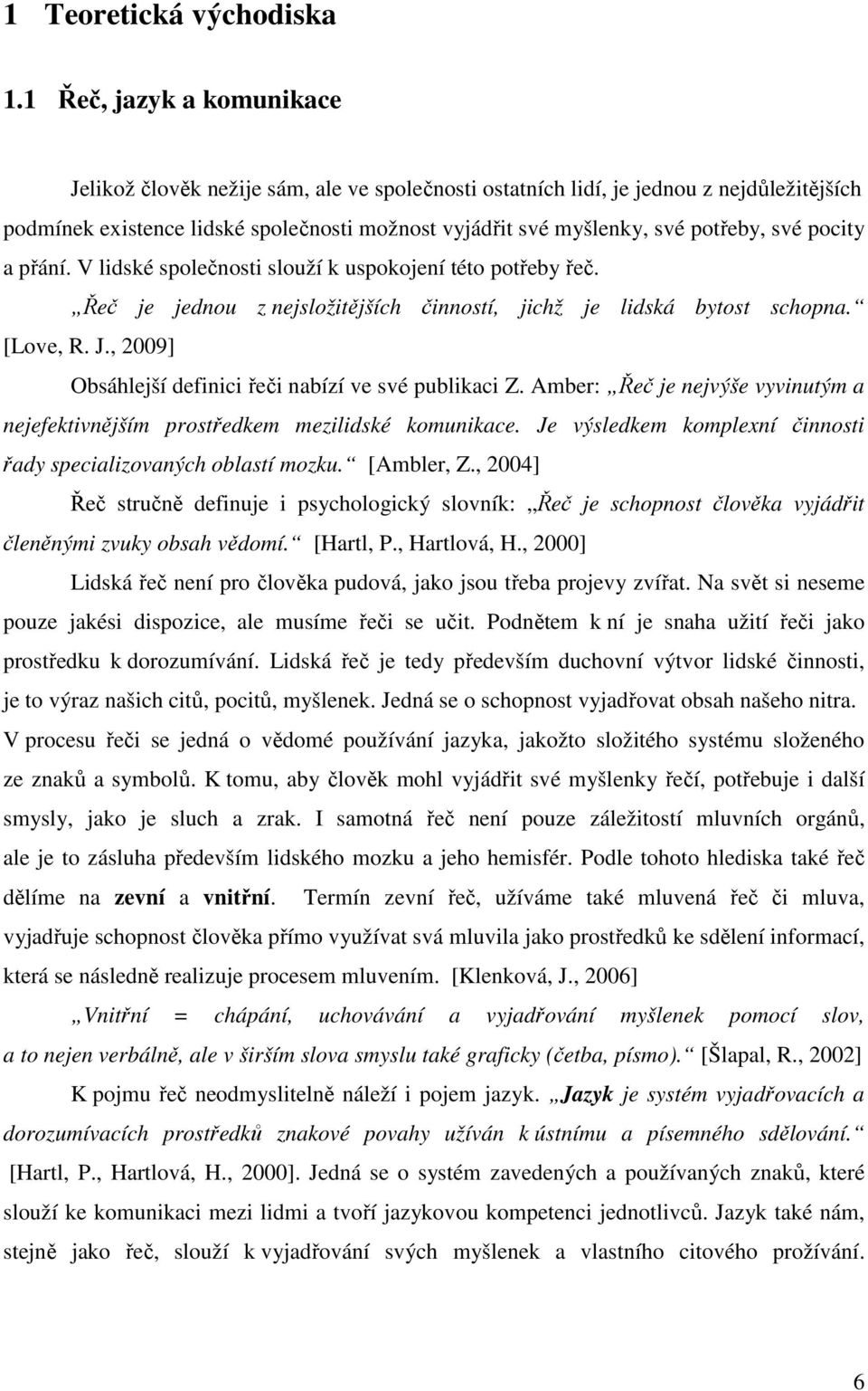 své pocity a přání. V lidské společnosti slouží k uspokojení této potřeby řeč. Řeč je jednou z nejsložitějších činností, jichž je lidská bytost schopna. [Love, R. J.