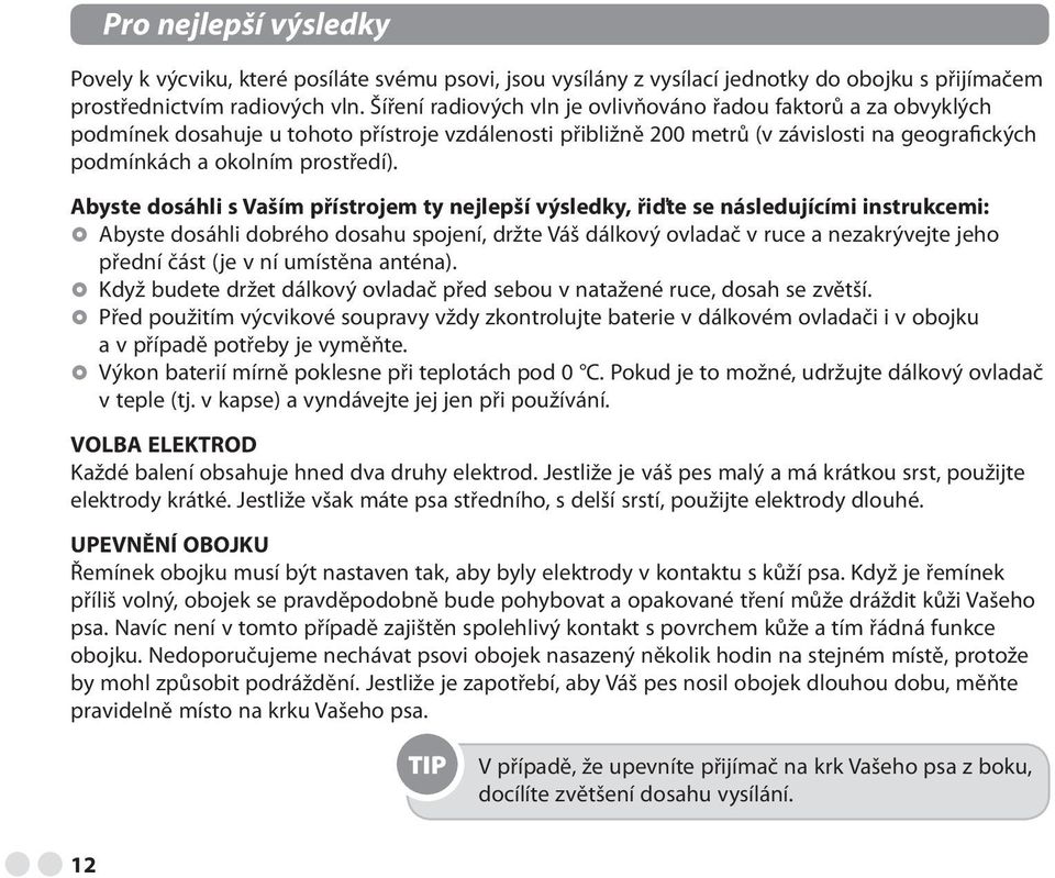 Abyste dosáhli s Vaším přístrojem ty nejlepší výsledky, řiďte se následujícími instrukcemi: Abyste dosáhli dobrého dosahu spojení, držte Váš dálkový ovladač v ruce a nezakrývejte jeho přední část (je