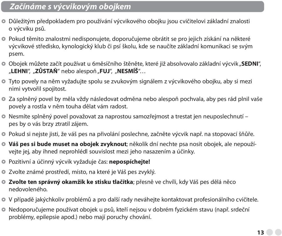 Obojek můžete začít používat u 6měsíčního štěněte, které již absolvovalo základní výcvik SEDNI, LEHNI, ZŮSTAŇ nebo alespoň FUJ, NESMÍŠ Tyto povely na něm vyžadujte spolu se zvukovým signálem z