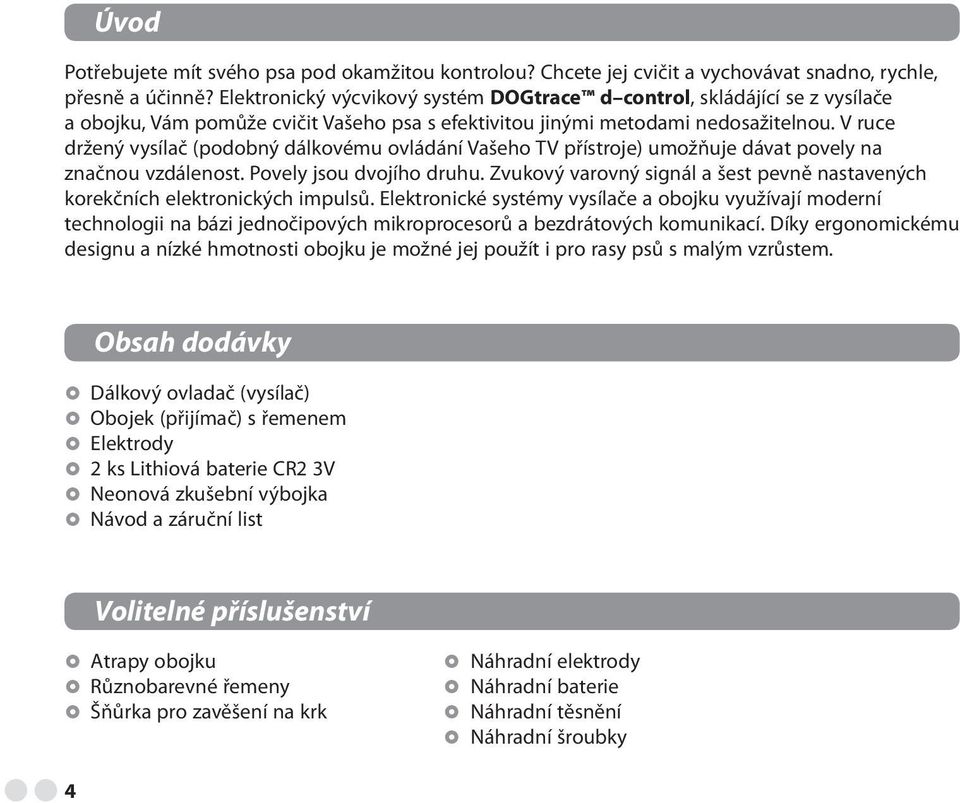 V ruce držený vysílač (podobný dálkovému ovládání Vašeho TV přístroje) umožňuje dávat povely na značnou vzdálenost. Povely jsou dvojího druhu.