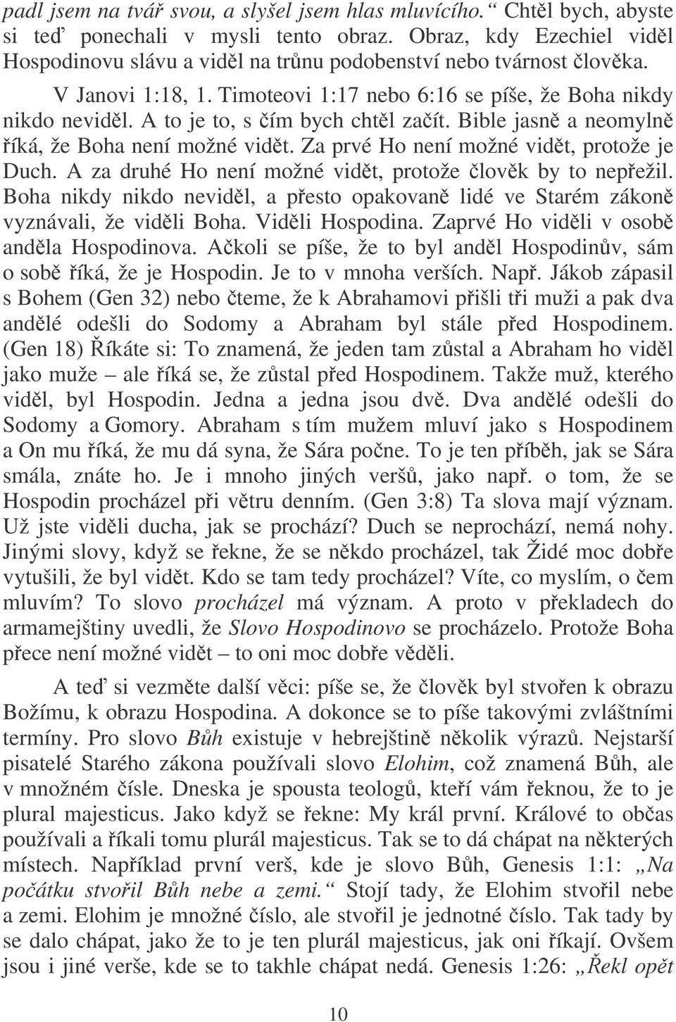 Za prvé Ho není možné vidt, protože je Duch. A za druhé Ho není možné vidt, protože lovk by to nepežil. Boha nikdy nikdo nevidl, a pesto opakovan lidé ve Starém zákon vyznávali, že vidli Boha.