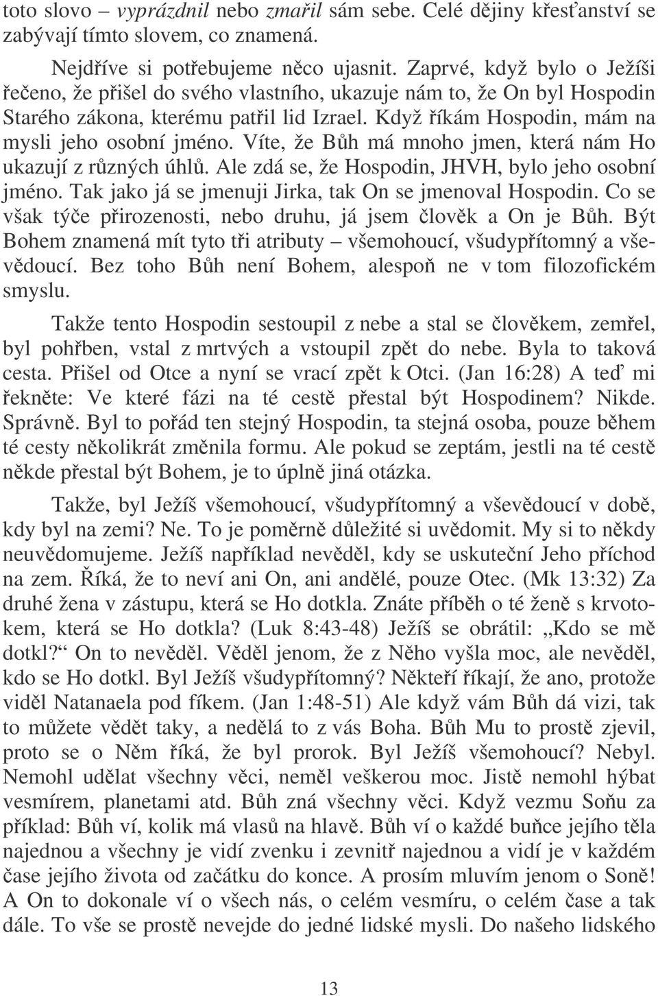 Víte, že Bh má mnoho jmen, která nám Ho ukazují z rzných úhl. Ale zdá se, že Hospodin, JHVH, bylo jeho osobní jméno. Tak jako já se jmenuji Jirka, tak On se jmenoval Hospodin.