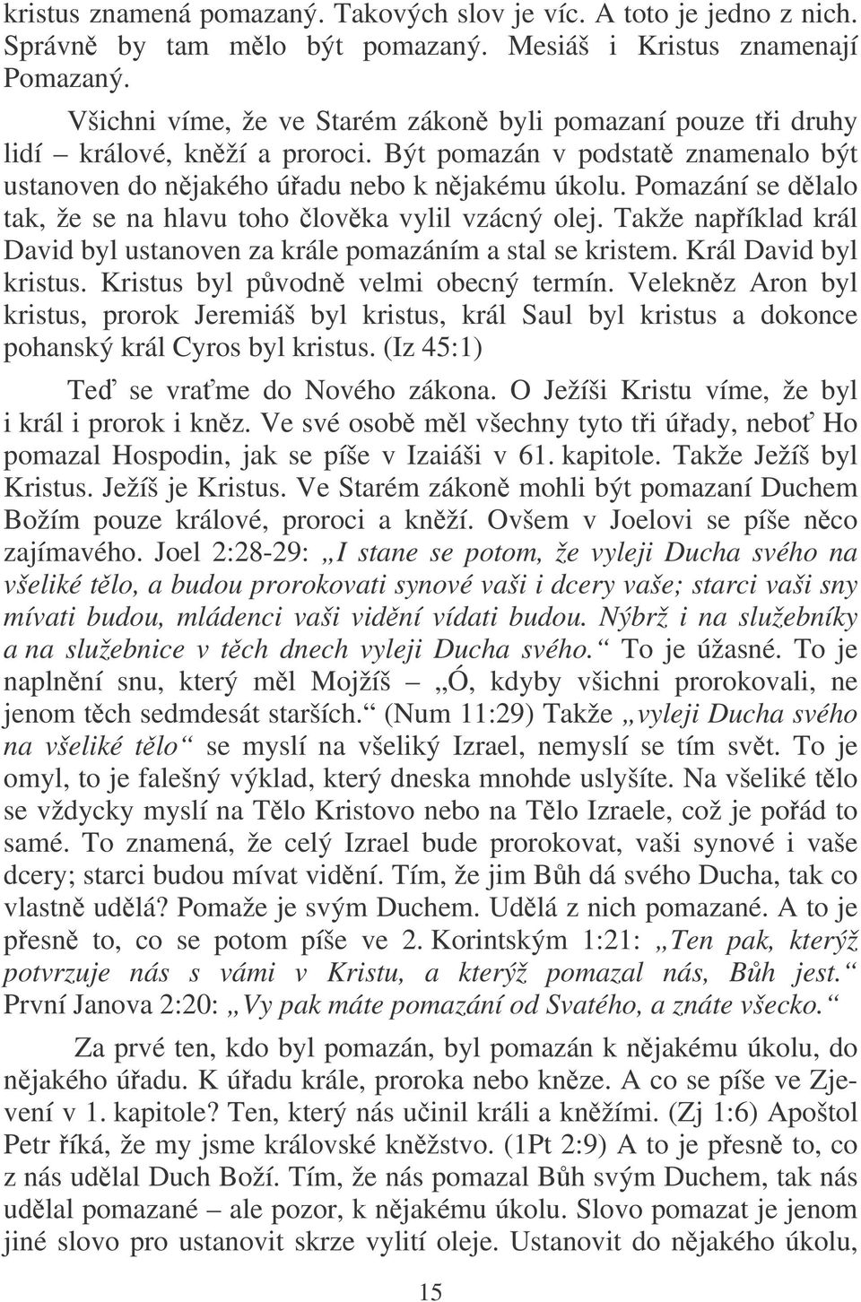 Pomazání se dlalo tak, že se na hlavu toho lovka vylil vzácný olej. Takže napíklad král David byl ustanoven za krále pomazáním a stal se kristem. Král David byl kristus.