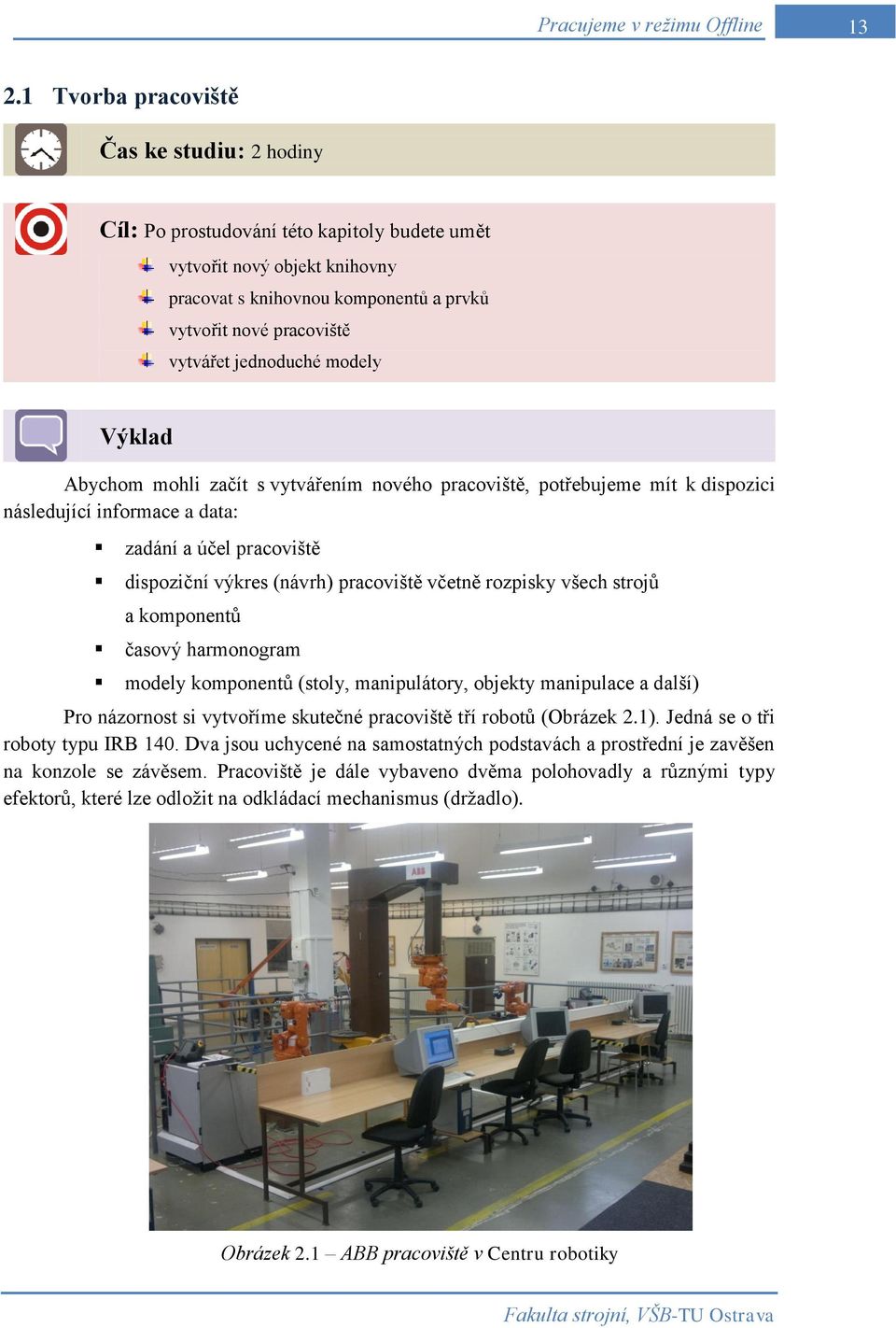 včetně rozpisky všech strojů a komponentů časový harmonogram modely komponentů (stoly, manipulátory, objekty manipulace a další) Pro názornost si vytvoříme skutečné pracoviště tří robotů (Obrázek 2.