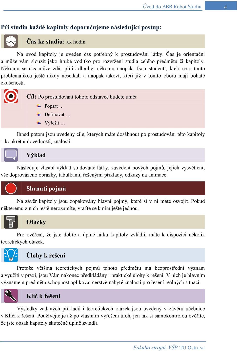 Jsou studenti, kteří se s touto problematikou ještě nikdy nesetkali a naopak takoví, kteří již v tomto oboru mají bohaté zkušenosti.