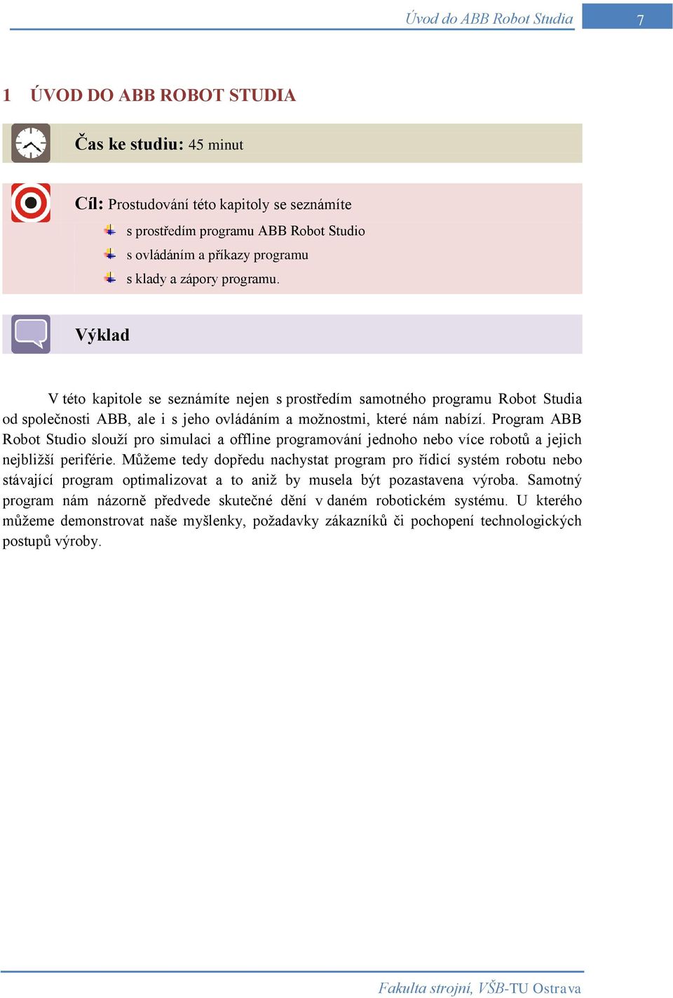 Program ABB Robot Studio slouží pro simulaci a offline programování jednoho nebo více robotů a jejich nejbližší periférie.