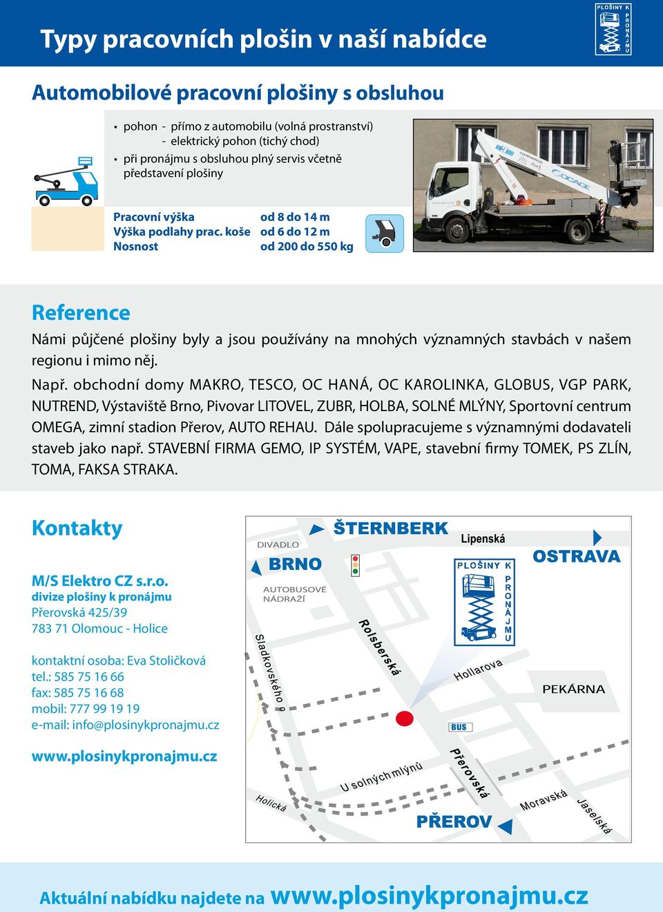 obchodní domy MAKRO, TESCO, OC HANÁ, OC KAROLINKA, GLOBUS, VGP PARK, NUTREND, Výstaviště Brno, Pivovar LITOVEL, ZUBR, HOLBA, SOLNÉ MLÝNY, Sportovní centrum OMEGA, zimní stadion Přerov, AUTO REHAU.