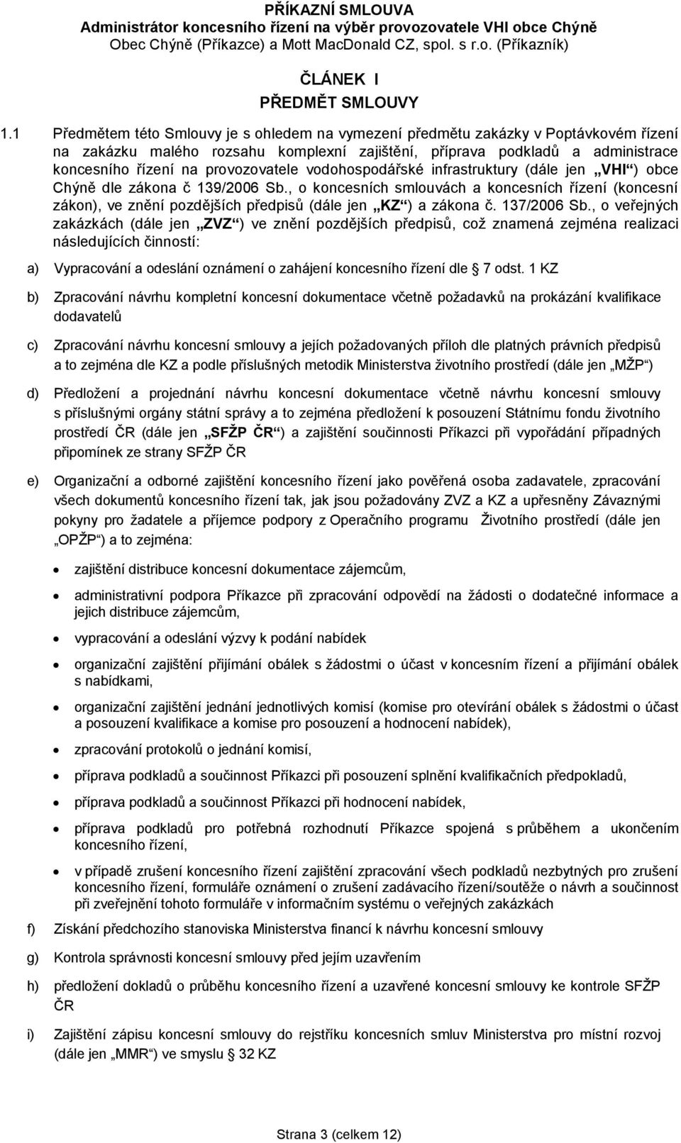 provozovatele vodohospodářské infrastruktury (dále jen VHI ) obce Chýně dle zákona č 139/2006 Sb.