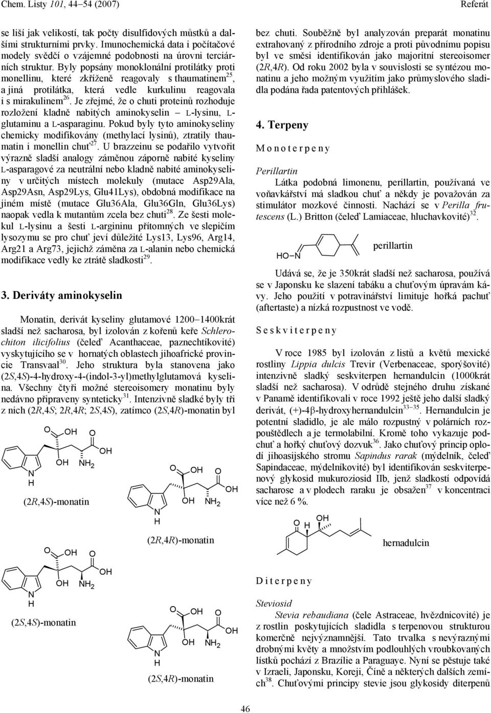 Je zřejmé, že o chuti proteinů rozhoduje rozložení kladně nabitých aminokyselin L-lysinu, L- glutaminu a L-asparaginu.