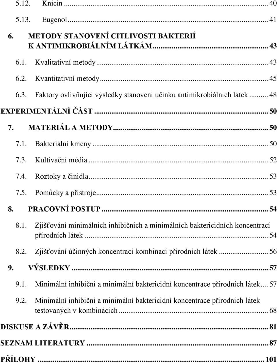 .. 54 8.1. Zjišťování minimálních inhibiţních a minimálních baktericidních koncentrací přírodních látek... 54 8.2. Zjišťování úţinných koncentrací kombinací přírodních látek... 56 9. VÝSLEDKY... 57 9.