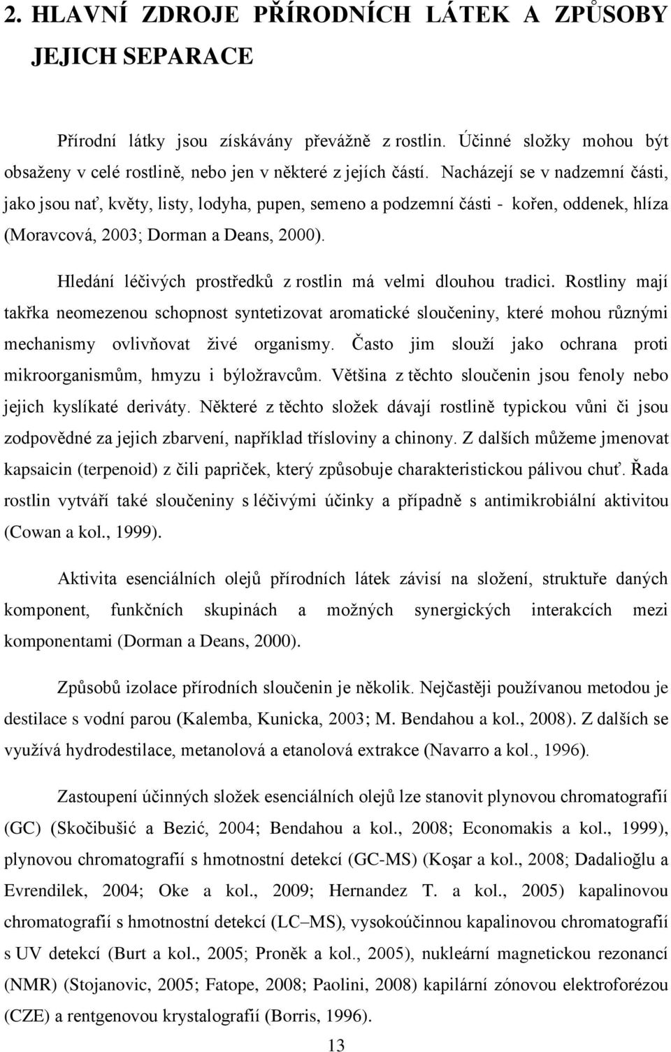 Hledání léţivých prostředků z rostlin má velmi dlouhou tradici. Rostliny mají takřka neomezenou schopnost syntetizovat aromatické slouţeniny, které mohou různými mechanismy ovlivňovat ţivé organismy.