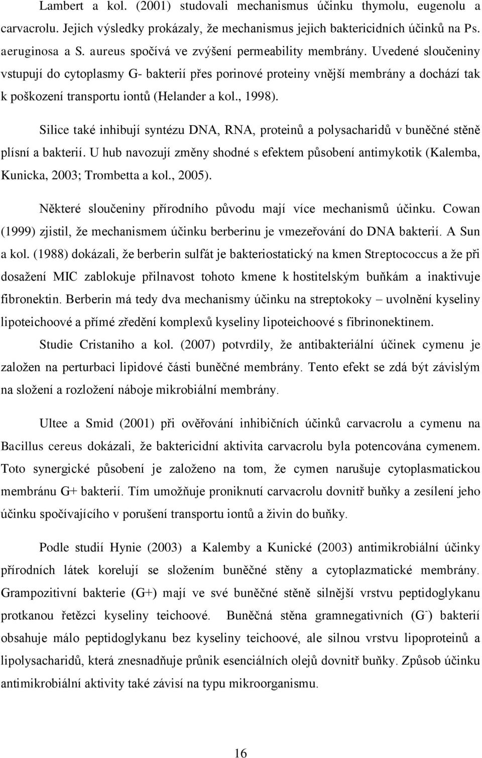 Uvedené slouţeniny vstupují do cytoplasmy G- bakterií přes porinové proteiny vnější membrány a dochází tak k poškození transportu iontů (Helander a kol., 1998).