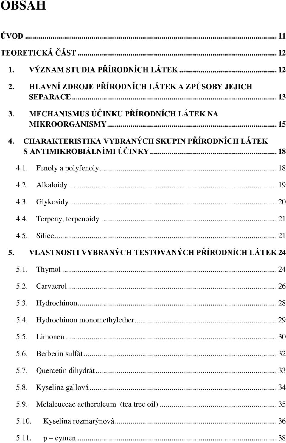 .. 19 4.3. Glykosidy... 20 4.4. Terpeny, terpenoidy... 21 4.5. Silice... 21 5. VLASTNOSTI VYBRANÝCH TESTOVANÝCH PŘÍRODNÍCH LÁTEK 24 5.1. Thymol... 24 5.2. Carvacrol... 26 5.3. Hydrochinon... 28 5.