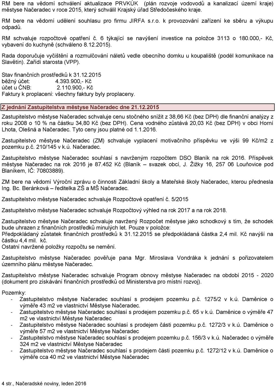 000,- Kč, vybavení do kuchyně (schváleno 8.12.2015). Rada doporučuje vyčištění a rozmulčování náletů vedle obecního domku u koupaliště (podél komunikace na Slavětín). Zařídí starosta (VPP).