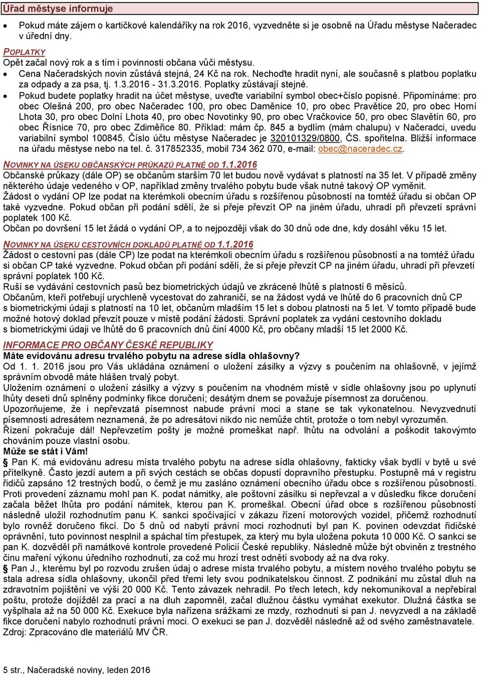 Nechoďte hradit nyní, ale současně s platbou poplatku za odpady a za psa, tj. 1.3.2016-31.3.2016. Poplatky zůstávají stejné.