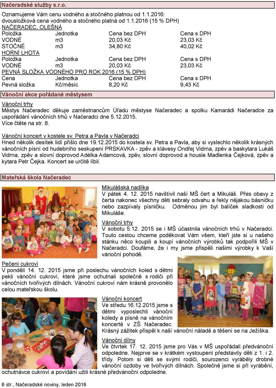 LHOTA Položka Jednotka Cena bez DPH Cena s DPH VODNÉ m3 20,03 Kč 23,03 Kč PEVNÁ SLOŽKA VODNÉHO PRO ROK 2016 (15 % DPH) Cena Jednotka Cena bez DPH Cena s DPH Pevná složka Kč/měsíc 8,20 Kč 9,43 Kč