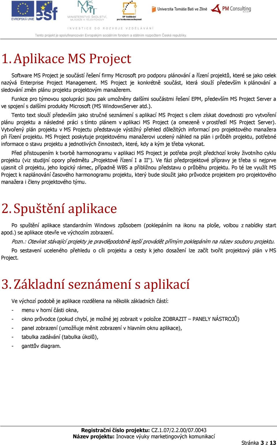 Funkce pro týmovou spolupráci jsou pak umožněny dalšími součástmi řešení EPM, především MS Project Server a ve spojení s dalšími produkty Microsoft (MS WindowsServer atd.).