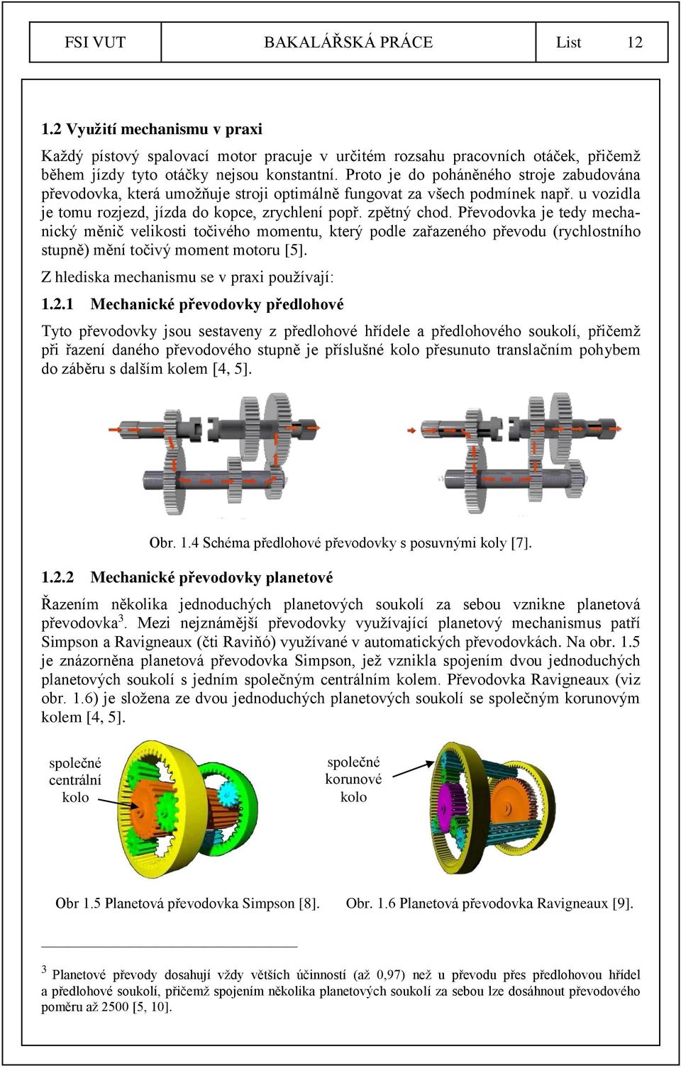 Převodovka je tedy mechanický měnič velikosti točivého momentu, který podle zařazeného převodu (rychlostního stupně) mění točivý moment motoru [5]. Z hlediska mechanismu se v praxi používají: 1.2.